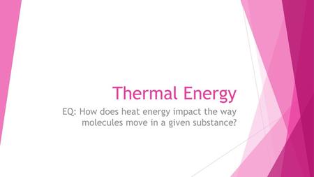 Thermal Energy EQ: How does heat energy impact the way molecules move in a given substance?