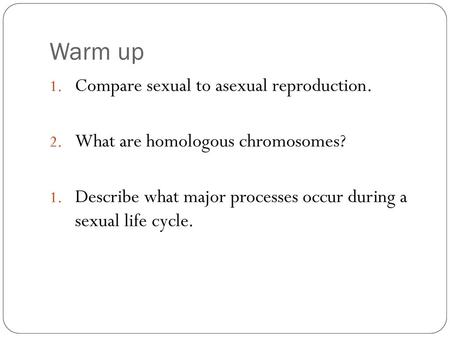 Warm up Compare sexual to asexual reproduction.