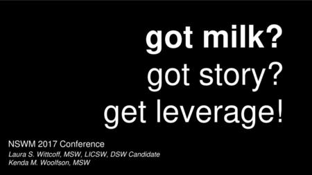 got milk? got story? get leverage! NSWM 2017 Conference
