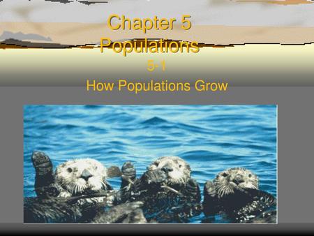 Chapter 5 Populations 5-1 How Populations Grow.