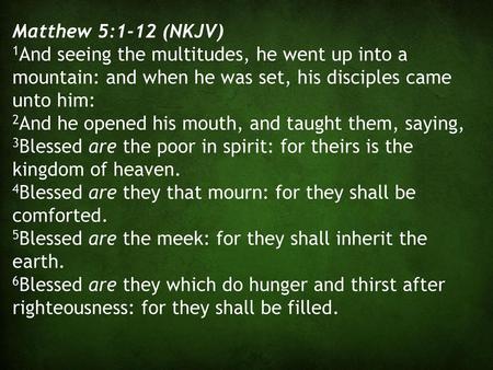 Matthew 5:1-12 (NKJV) 1And seeing the multitudes, he went up into a mountain: and when he was set, his disciples came unto him: 2And he opened his mouth,