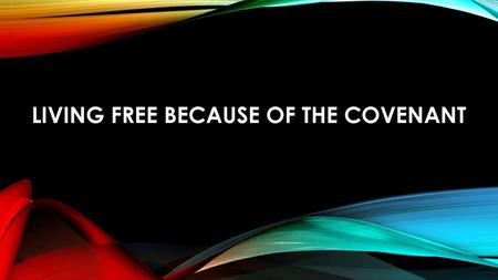 LIVING FREE BECAUSE OF THE COVENANT