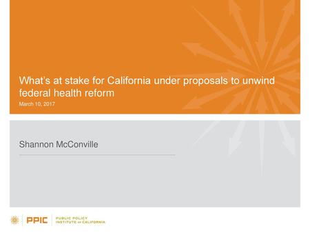 What’s at stake for California under proposals to unwind federal health reform March 10, 2017 Shannon McConville.
