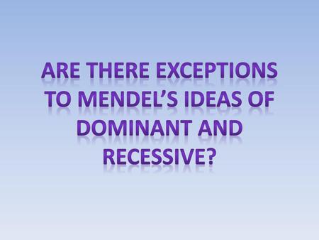 Are there exceptions to mendel’s ideas of dominant and recessive?