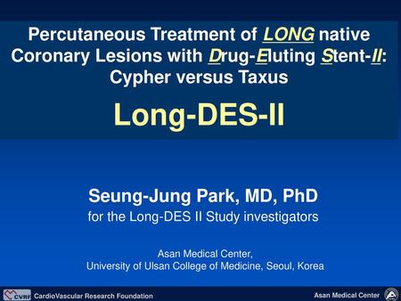 Percutaneous Treatment of LONG native Coronary Lesions with Drug-Eluting Stent-II: Cypher versus Taxus Long-DES-II Seung-Jung Park, MD, PhD for the Long-DES.