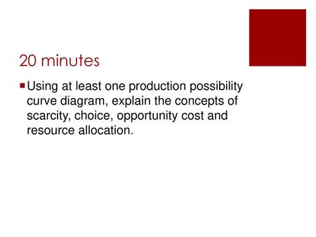 20 minutes Using at least one production possibility curve diagram, explain the concepts of scarcity, choice, opportunity cost and resource allocation.