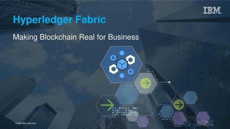 Hyperledger Fabric Making Blockchain Real for Business