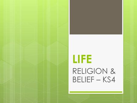 LIFE RELIGION & BELIEF – KS4