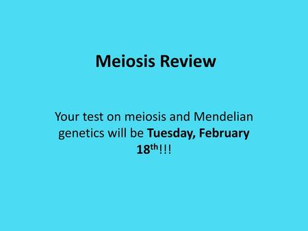 Meiosis Review Your test on meiosis and Mendelian genetics will be Tuesday, February 18th!!!