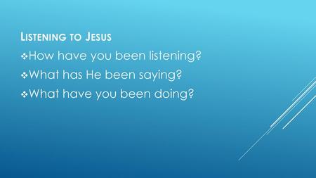 Listening to Jesus How have you been listening?