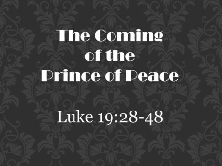 The Coming of the Prince of Peace Luke 19:28-48.