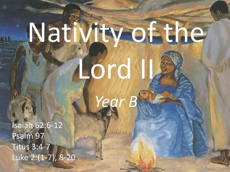 Nativity of the Lord II Year B Isaiah 62:6-12 Psalm 97 Titus 3:4-7