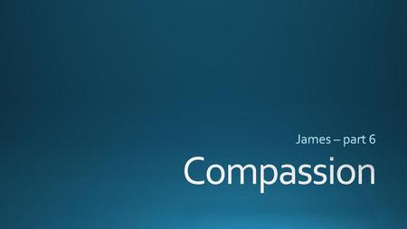 James – part 6 Compassion.