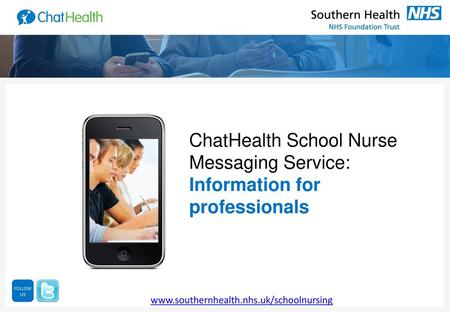 ChatHealth School Nurse Messaging Service: Information for professionals FOLLOW US www.southernhealth.nhs.uk/schoolnursing.