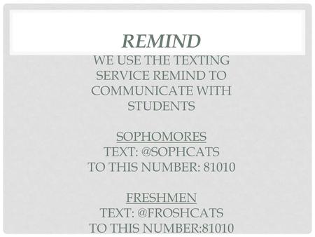REMIND We use the texting service REMIND to communicate with students Sophomores Text: @sophcats To this number: 81010 Freshmen Text: @froshcats To this.