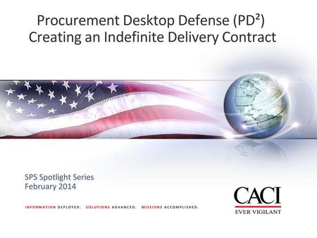Procurement Desktop Defense (PD²) Creating an Indefinite Delivery Contract SPS Spotlight Series February 2014.