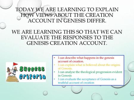 Today we are learning to explain how views about the creation account in Genesis differ. We are learning this so that we can evaluate the responses to.