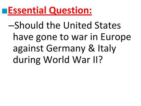 Essential Question: Should the United States have gone to war in Europe against Germany & Italy during World War II?