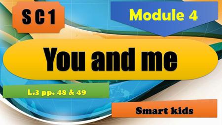 Module 4 S C 1 You and me L.3 pp. 48 & 49 Smart kids.