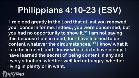 Philippians 4:10-23 (ESV)  I rejoiced greatly in the Lord that at last you renewed your concern for me. Indeed, you were concerned, but you had no opportunity.