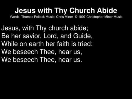 Jesus with Thy Church Abide Words: Thomas Pollock Music: Chris Miner © 1997 Christopher Miner Music Jesus, with Thy church abide; Be her savior, Lord,