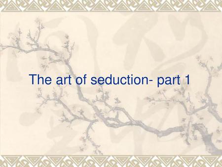 The art of seduction- part 1