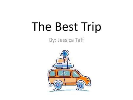 The Best Trip By: Jessica Taff.