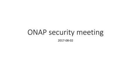 ONAP security meeting 2017-08-02.