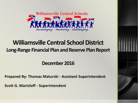 Williamsville Central School District Long-Range Financial Plan and Reserve Plan Report December 2016 Prepared By: Thomas Maturski - Assistant Superintendent.