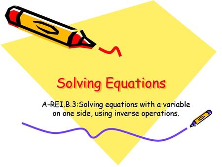 Solving Equations A-REI.B.3:Solving equations with a variable on one side, using inverse operations.