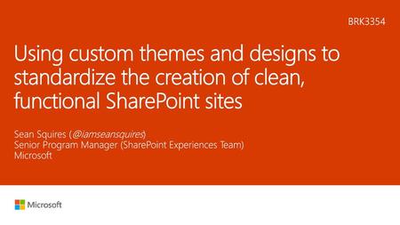 4/12/2018 5:44 PM BRK3354 Using custom themes and designs to standardize the creation of clean, functional SharePoint sites Sean Squires (@iamseansquires)