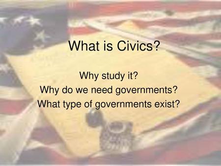 What is Civics? Why study it? Why do we need governments?
