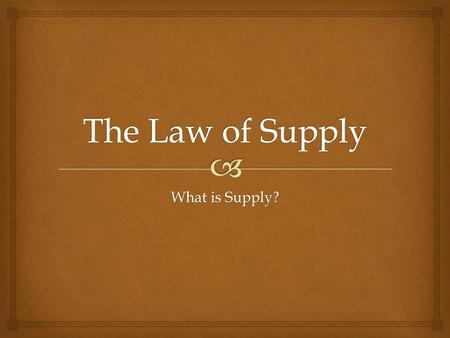The Law of Supply What is Supply?.