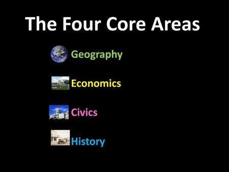 The Four Core Areas Geography Economics Civics History.