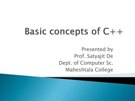 Basic concepts of C++ Presented by Prof. Satyajit De