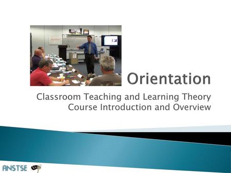 Orientation Classroom Teaching and Learning Theory Course Introduction and Overview.