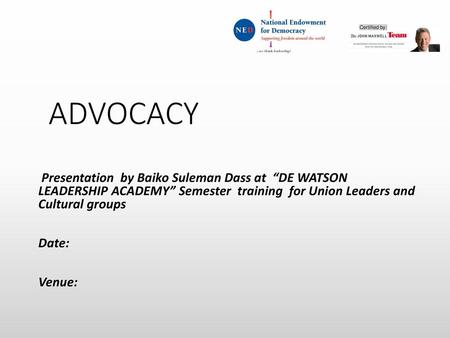 ADVOCACY Presentation by Baiko Suleman Dass at “DE WATSON LEADERSHIP ACADEMY” Semester training for Union Leaders and Cultural groups Date: Venue: