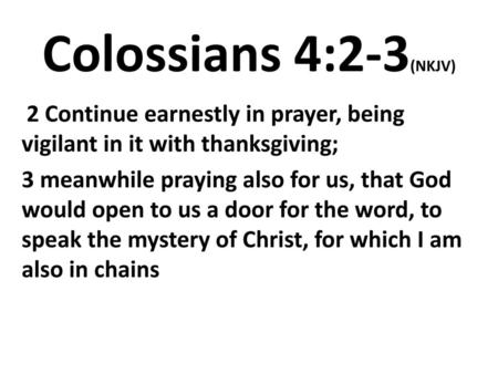 Colossians 4:2-3(NKJV)  2 Continue earnestly in prayer, being vigilant in it with thanksgiving; 3 meanwhile praying also for us, that God would open to.
