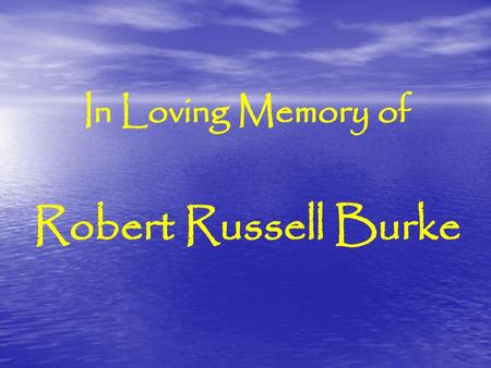 In Loving Memory of Robert Russell Burke.