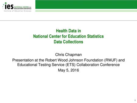 Health Data in National Center for Education Statistics Data Collections Chris Chapman Presentation at the Robert Wood Johnson Foundation (RWJF) and.