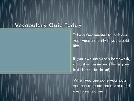 Vocabulary Quiz Today Take a few minutes to look over your vocab silently if you would like. If you owe me vocab homework, drop it in the in-bin. (This.
