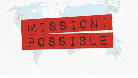 MISSION: POSSIBLE a presence in Every Nation
