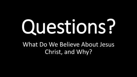 What Do We Believe About Jesus Christ, and Why?