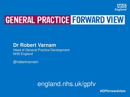 Dr Robert Varnam Head of General Practice Development NHS England @robertvarnam england.nhs.uk/gpfv #GPforwardview.