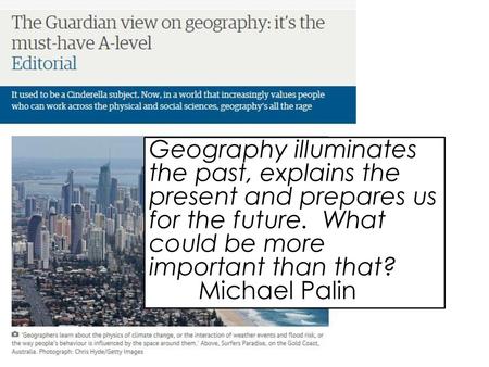 Geography illuminates the past, explains the present and prepares us for the future. What could be more important than that? Michael Palin.