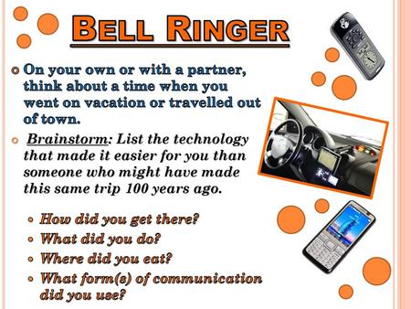 Bell Ringer On your own or with a partner, think about a time when you went on vacation or travelled out of town. Brainstorm: List the technology that.