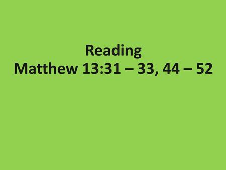 Reading Matthew 13:31 – 33, 44 – 52.