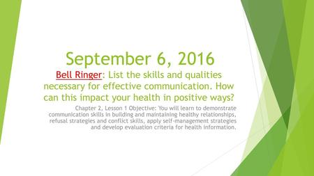 September 6, 2016 Bell Ringer: List the skills and qualities necessary for effective communication. How can this impact your health in positive ways? Chapter.
