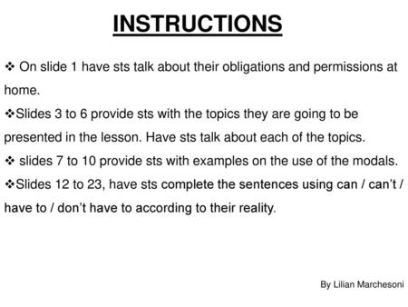 INSTRUCTIONS On slide 1 have sts talk about their obligations and permissions at home. Slides 3 to 6 provide sts with the topics they are going to be presented.