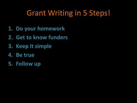 Grant Writing in 5 Steps! Do your homework Get to know funders